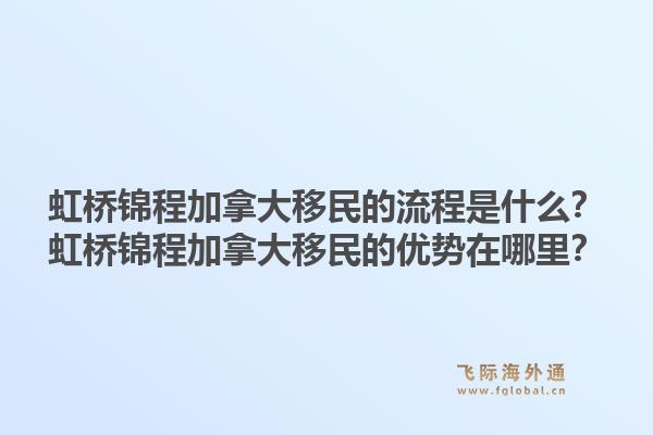 虹橋錦程加拿大移民的流程是什么？虹橋錦程加拿大移民的優勢在哪里？1.jpg