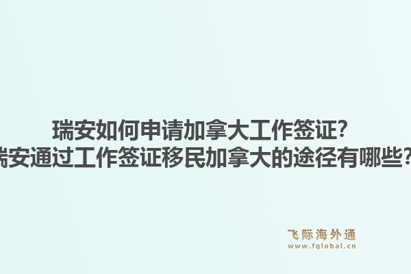 瑞安如何申請加拿大工作簽證？瑞安通過工作簽證移民加拿大的途徑有哪些？1.jpg