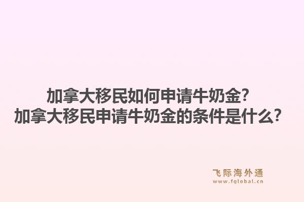 加拿大移民如何申請牛奶金？加拿大移民申請牛奶金的條件是什么？1.jpg