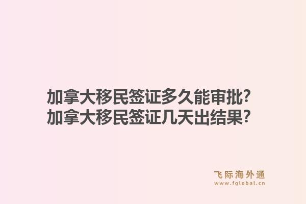 加拿大移民簽證多久能審批？加拿大移民簽證幾天出結果？1.jpg