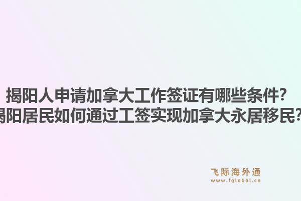 揭陽人申請加拿大工作簽證有哪些條件？揭陽居民如何通過工簽實現加拿大永居移民？1.jpg