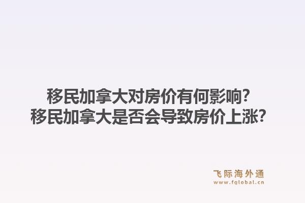 移民加拿大對房價有何影響？移民加拿大是否會導致房價上漲？1.jpg
