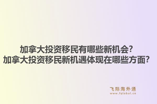 加拿大投資移民有哪些新機會？加拿大投資移民新機遇體現在哪些方面？1.jpg