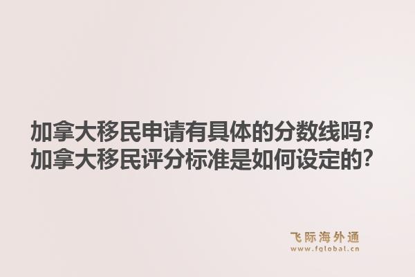 加拿大移民申請有具體的分數線嗎？加拿大移民評分標準是如何設定的？1.jpg