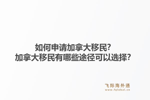 如何申請加拿大移民？加拿大移民有哪些途徑可以選擇？1.jpg