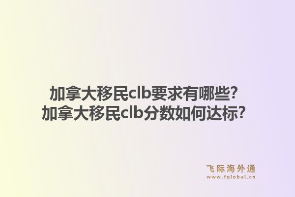 加拿大移民clb要求有哪些？加拿大移民clb分數如何達標？1.jpg