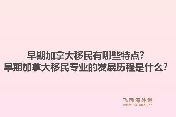 早期加拿大移民有哪些特點？早期加拿大移民專業的發展歷程是什么？