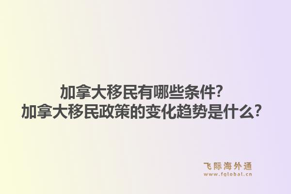加拿大移民有哪些條件？加拿大移民政策的變化趨勢是什么？