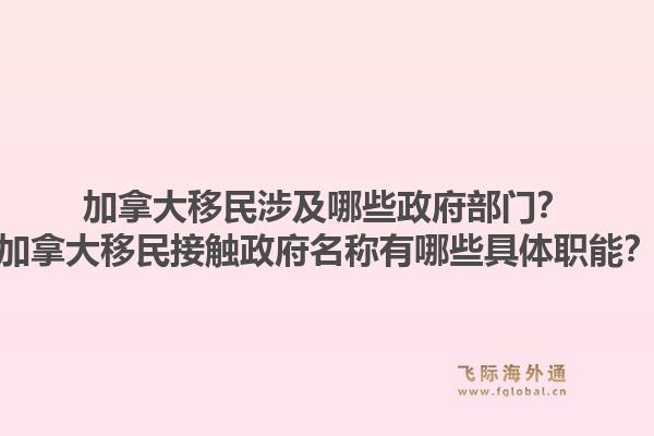 加拿大移民涉及哪些政府部門？加拿大移民接觸政府名稱有哪些具體職能？