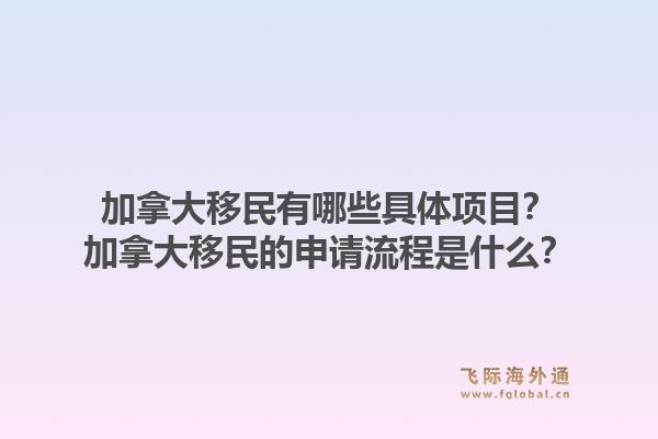 加拿大移民有哪些具體項目？加拿大移民的申請流程是什么？