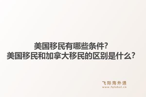 美國移民有哪些條件？美國移民和加拿大移民的區別是什么？