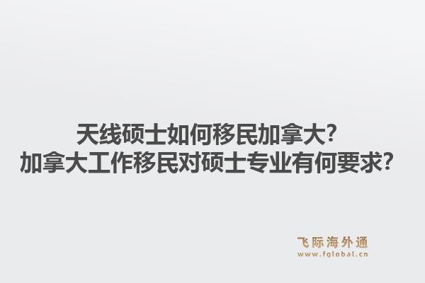 天線碩士如何移民加拿大？加拿大工作移民對碩士專業有何要求？