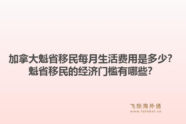 加拿大魁省移民每月生活費用是多少？魁省移民的經濟門檻有哪些？