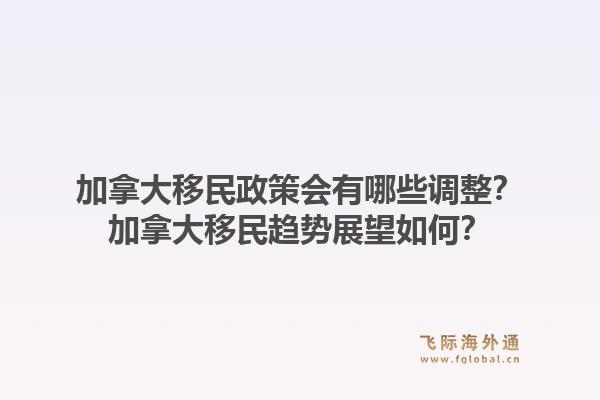 加拿大移民政策會有哪些調整？加拿大移民趨勢展望如何？