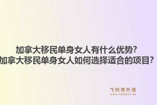 加拿大移民單身女人有什么優勢？加拿大移民單身女人如何選擇適合的項目？