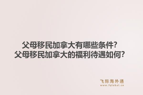 父母移民加拿大有哪些條件？父母移民加拿大的福利待遇如何？