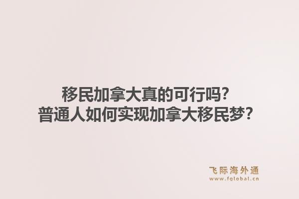 移民加拿大真的可行嗎？普通人如何實現加拿大移民夢？