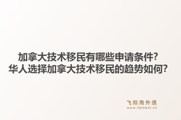 加拿大技術移民有哪些申請條件？華人選擇加拿大技術移民的趨勢如何？