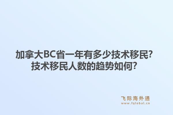 加拿大BC省一年有多少技術移民？技術移民人數的趨勢如何？
