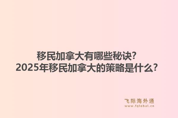 移民加拿大有哪些秘訣？2025年移民加拿大的策略是什么？