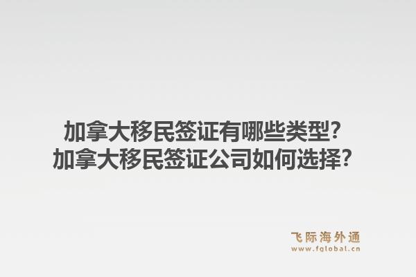 加拿大移民簽證有哪些類型？加拿大移民簽證公司如何選擇？