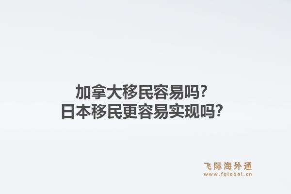 加拿大移民容易嗎？日本移民更容易實現嗎？