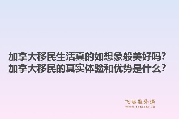 加拿大移民生活真的如想象般美好嗎？加拿大移民的真實體驗和優勢是什么？1.jpg