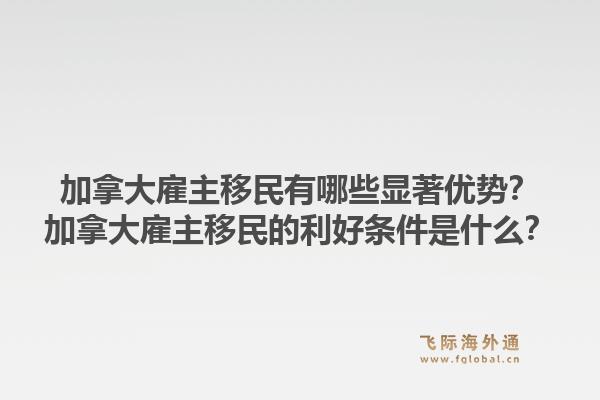 加拿大雇主移民有哪些顯著優勢？加拿大雇主移民的利好條件是什么？1.jpg