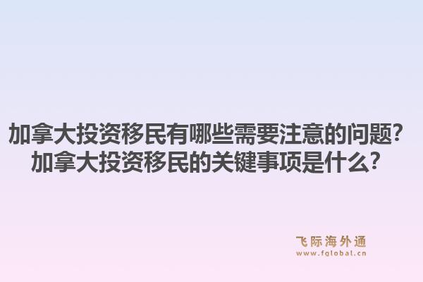加拿大投資移民有哪些需要注意的問題？加拿大投資移民的關鍵事項是什么？1.jpg
